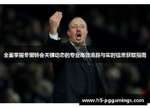 全面掌握冬窗转会关键动态的专业高效追踪与实时信息获取指南