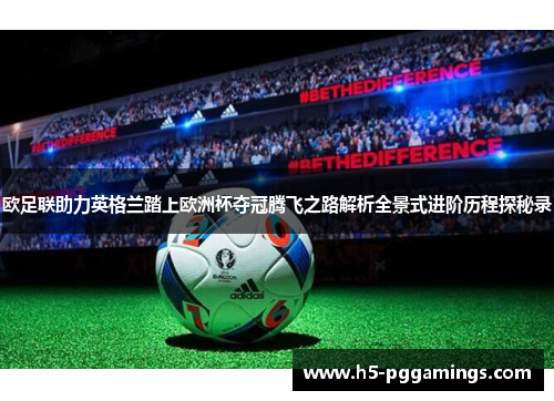 欧足联助力英格兰踏上欧洲杯夺冠腾飞之路解析全景式进阶历程探秘录