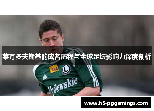 莱万多夫斯基的成名历程与全球足坛影响力深度剖析