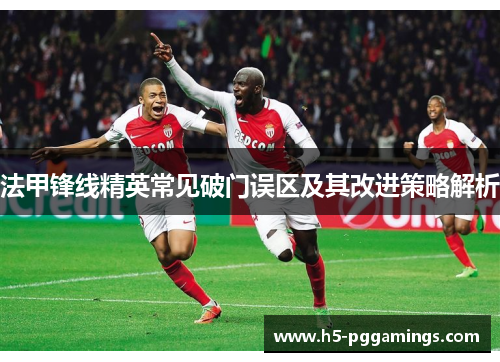 法甲锋线精英常见破门误区及其改进策略解析